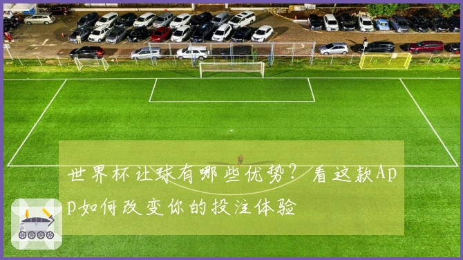 世界杯让球有哪些优势？看这款App如何改变你的投注体验
