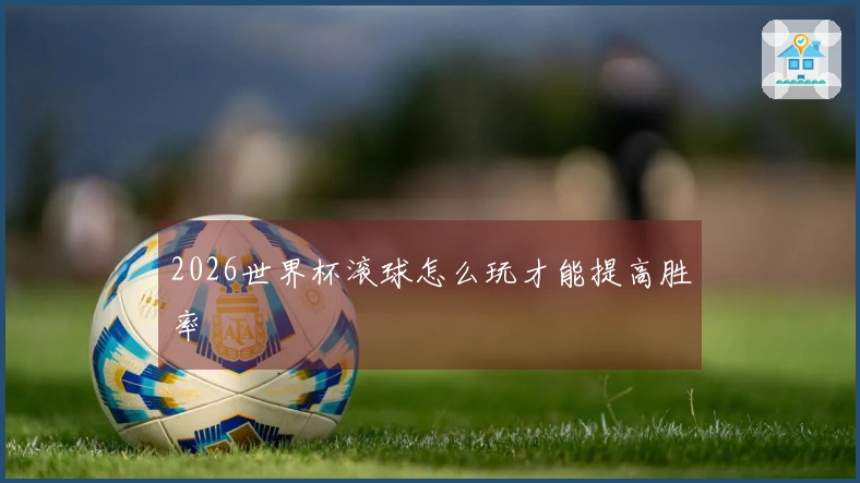 2026世界杯滚球怎么玩才能提高胜率