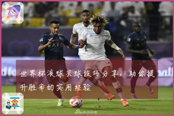 世界杯滚球买球技巧分享，助你提升胜率的实用经验