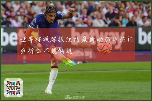 世界杯滚球投注的最新动态与热门分析你不能错过
