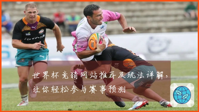 世界杯竞猜网站推荐及玩法详解，让你轻松参与赛事预测