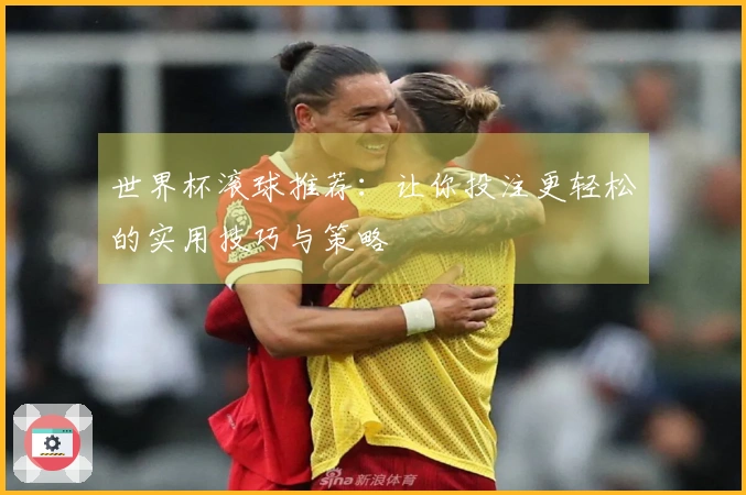 世界杯滚球推荐：让你投注更轻松的实用技巧与策略