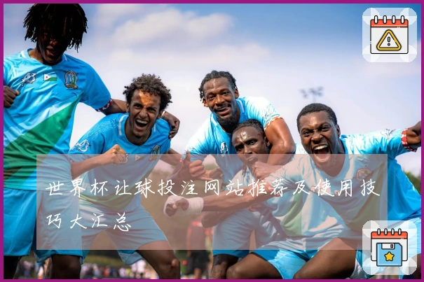 世界杯让球投注网站推荐及使用技巧大汇总