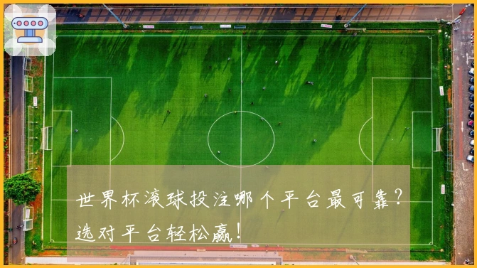 世界杯滚球投注哪个平台最可靠？选对平台轻松赢！