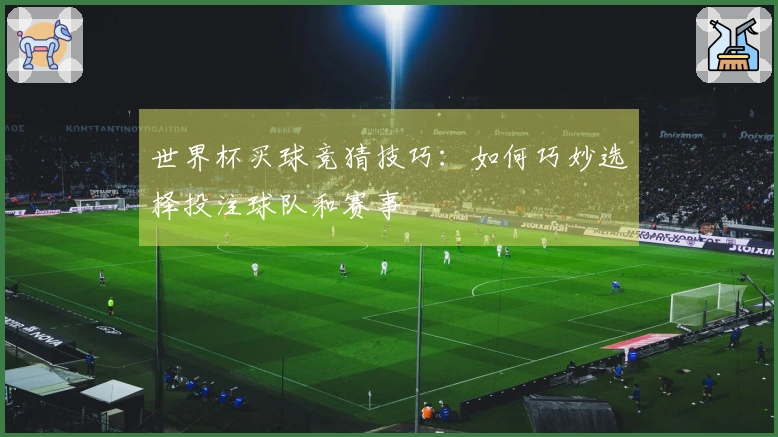 世界杯买球竞猜技巧：如何巧妙选择投注球队和赛事