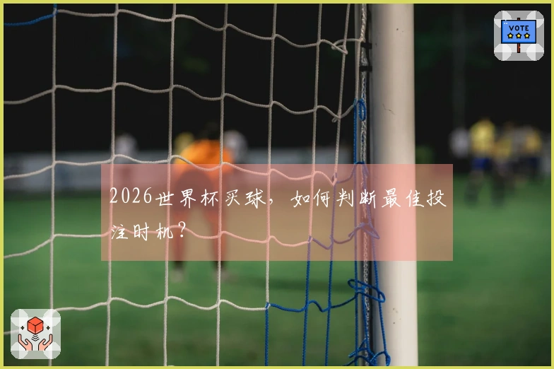 2026世界杯买球，如何判断最佳投注时机？