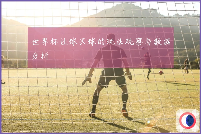 世界杯让球买球的玩法观察与数据分析