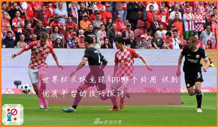 世界杯买球竞猜App哪个好用 识别优质平台的技巧探讨