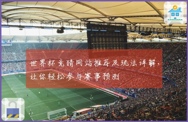 世界杯竞猜网站推荐及玩法详解，让你轻松参与赛事预测