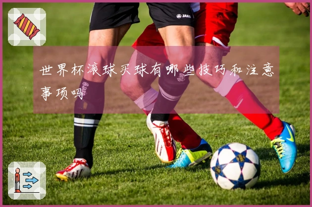 世界杯滚球买球有哪些技巧和注意事项吗